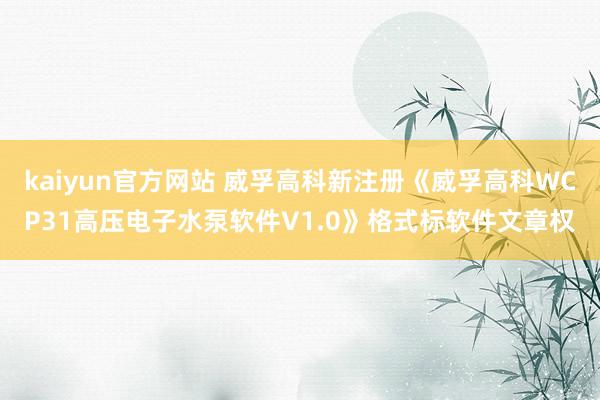 kaiyun官方网站 威孚高科新注册《威孚高科WCP31高压电子水泵软件V1.0》格式标软件文章权