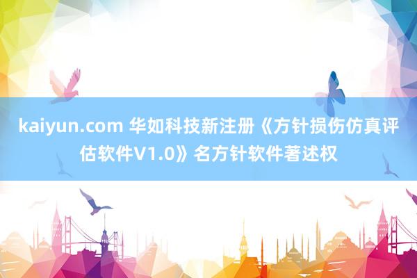 kaiyun.com 华如科技新注册《方针损伤仿真评估软件V1.0》名方针软件著述权