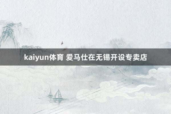 kaiyun体育 爱马仕在无锡开设专卖店