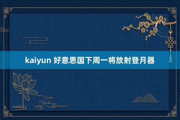 kaiyun 好意思国下周一将放射登月器