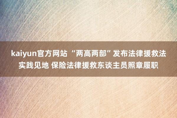 kaiyun官方网站 “两高两部”发布法律援救法实践见地 保险法律援救东谈主员照章履职