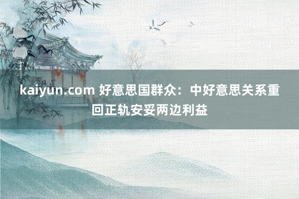 kaiyun.com 好意思国群众：中好意思关系重回正轨安妥两边利益