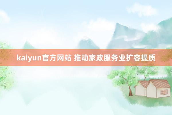 kaiyun官方网站 推动家政服务业扩容提质