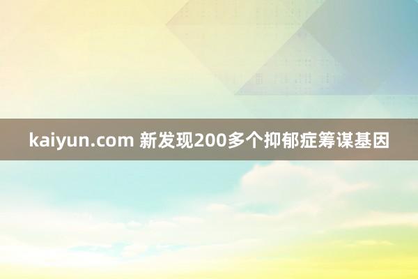 kaiyun.com 新发现200多个抑郁症筹谋基因