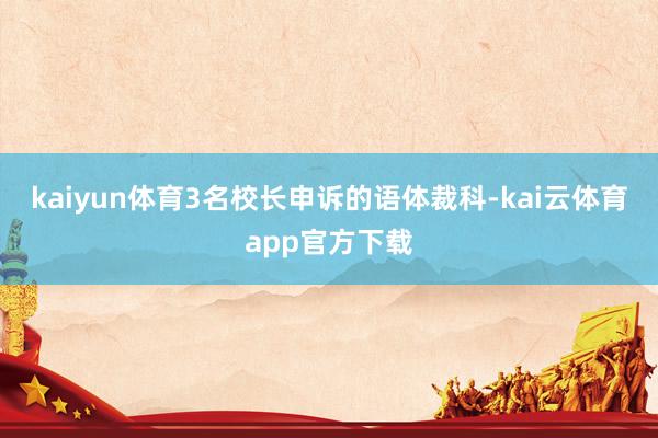 kaiyun体育3名校长申诉的语体裁科-kai云体育app官方下载