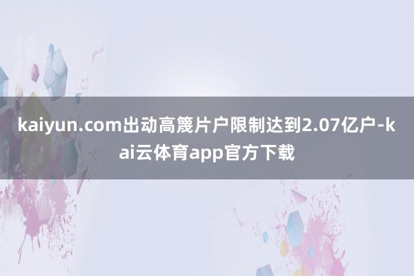 kaiyun.com出动高篾片户限制达到2.07亿户-kai云体育app官方下载