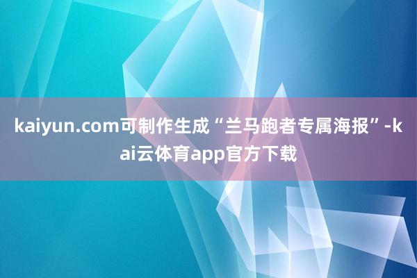 kaiyun.com可制作生成“兰马跑者专属海报”-kai云体育app官方下载