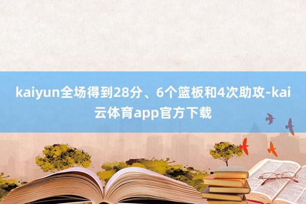 kaiyun全场得到28分、6个篮板和4次助攻-kai云体育app官方下载