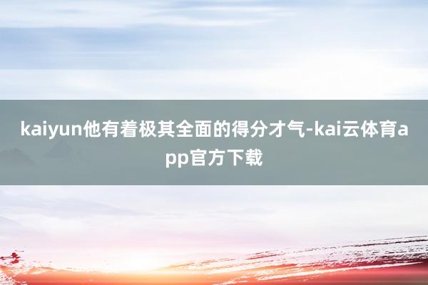 kaiyun他有着极其全面的得分才气-kai云体育app官方下载