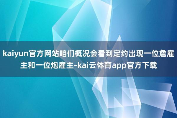 kaiyun官方网站咱们概况会看到定约出现一位詹雇主和一位炮雇主-kai云体育app官方下载