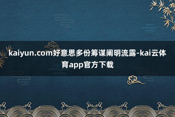 kaiyun.com好意思多份筹谋阐明流露-kai云体育app官方下载