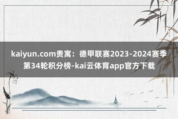 kaiyun.com贵寓：德甲联赛2023-2024赛季第34轮积分榜-kai云体育app官方下载