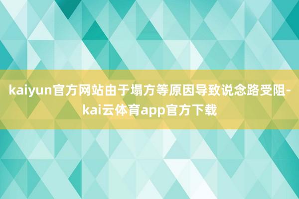 kaiyun官方网站由于塌方等原因导致说念路受阻-kai云体育app官方下载