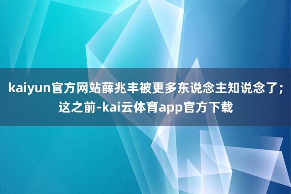 kaiyun官方网站薛兆丰被更多东说念主知说念了；这之前-kai云体育app官方下载