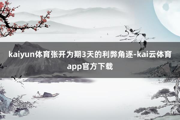 kaiyun体育张开为期3天的利弊角逐-kai云体育app官方下载