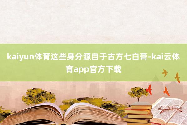 kaiyun体育这些身分源自于古方七白膏-kai云体育app官方下载