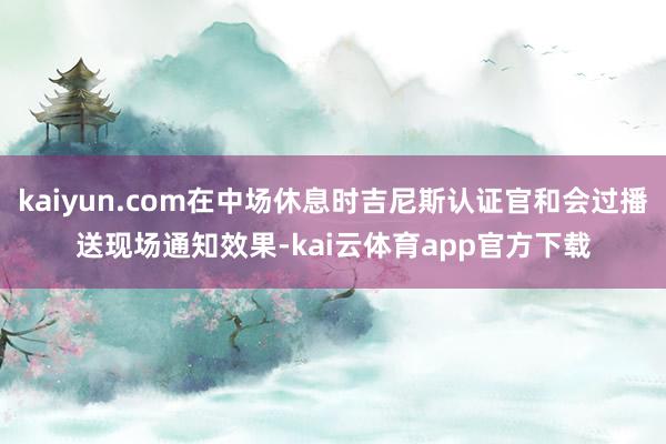 kaiyun.com在中场休息时吉尼斯认证官和会过播送现场通知效果-kai云体育app官方下载