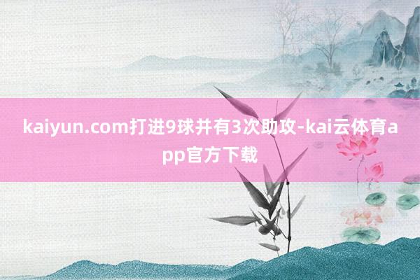 kaiyun.com打进9球并有3次助攻-kai云体育app官方下载