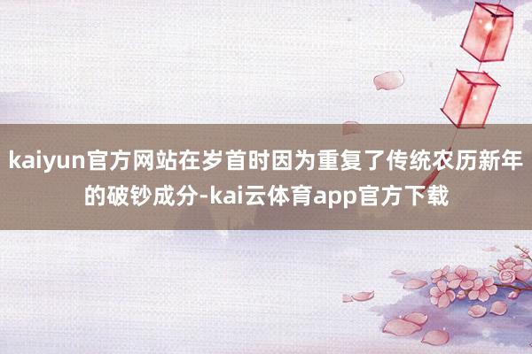 kaiyun官方网站在岁首时因为重复了传统农历新年的破钞成分-kai云体育app官方下载