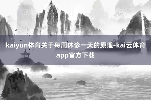 kaiyun体育　　关于每周休诊一天的原理-kai云体育app官方下载