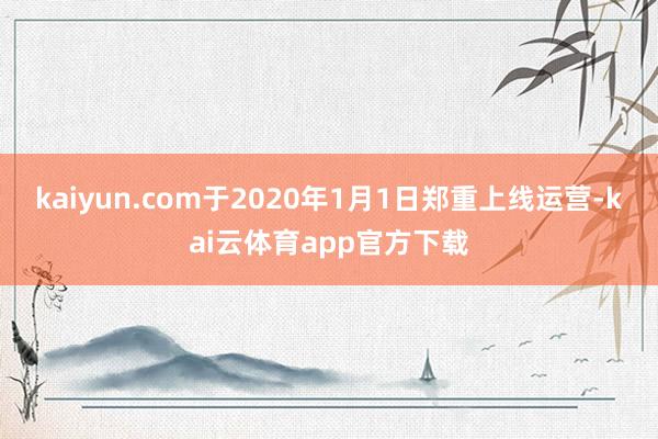 kaiyun.com于2020年1月1日郑重上线运营-kai云体育app官方下载