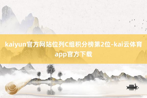 kaiyun官方网站位列C组积分榜第2位-kai云体育app官方下载