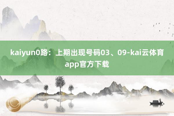 kaiyun　　0路：上期出现号码03、09-kai云体育app官方下载