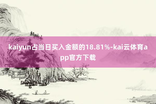 kaiyun占当日买入金额的18.81%-kai云体育app官方下载