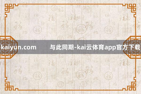 kaiyun.com        与此同期-kai云体育app官方下载