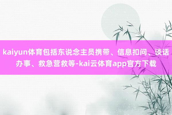 kaiyun体育包括东说念主员携带、信息扣问、谈话办事、救急营救等-kai云体育app官方下载