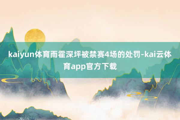 kaiyun体育而霍深坪被禁赛4场的处罚-kai云体育app官方下载