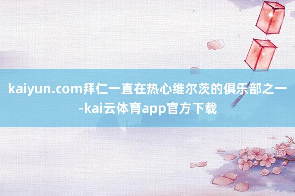 kaiyun.com拜仁一直在热心维尔茨的俱乐部之一-kai云体育app官方下载