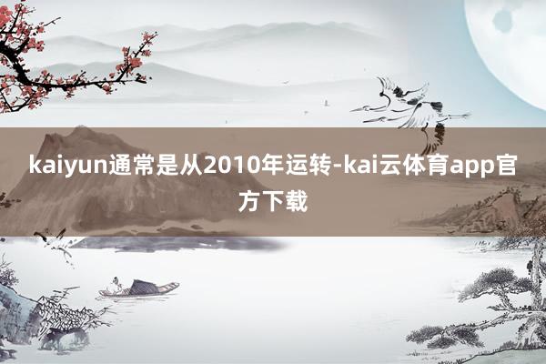 kaiyun通常是从2010年运转-kai云体育app官方下载