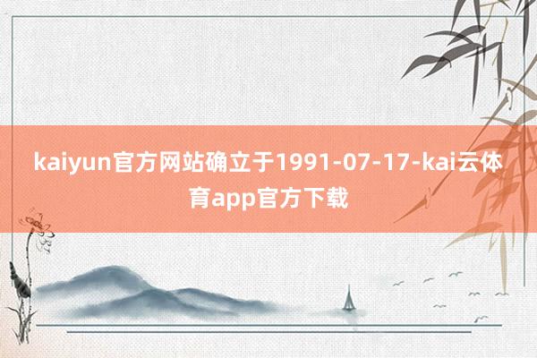 kaiyun官方网站确立于1991-07-17-kai云体育app官方下载