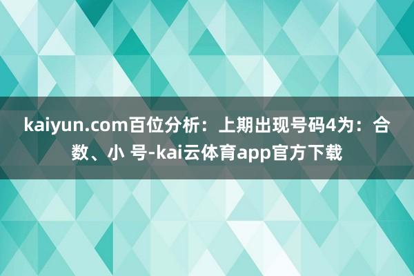 kaiyun.com　　　　百位分析：上期出现号码4为：合数、小 号-kai云体育app官方下载