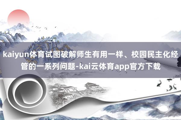 kaiyun体育试图破解师生有用一样、校园民主化经管的一系列问题-kai云体育app官方下载