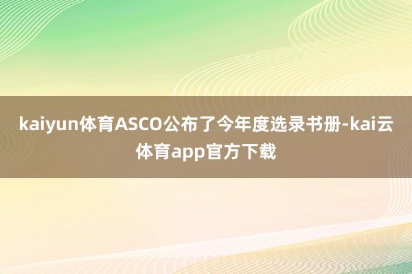 kaiyun体育ASCO公布了今年度选录书册-kai云体育app官方下载