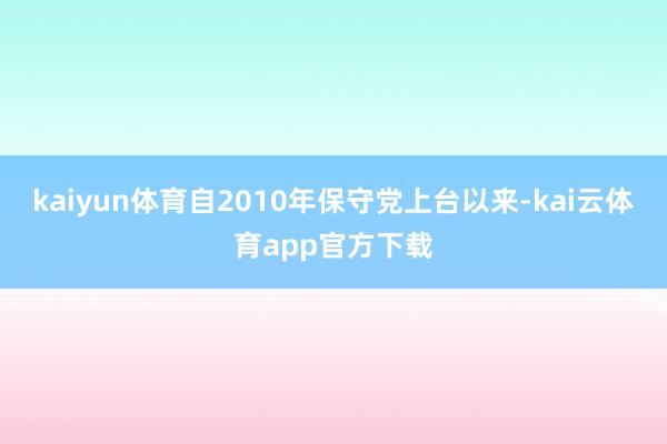 kaiyun体育自2010年保守党上台以来-kai云体育app官方下载