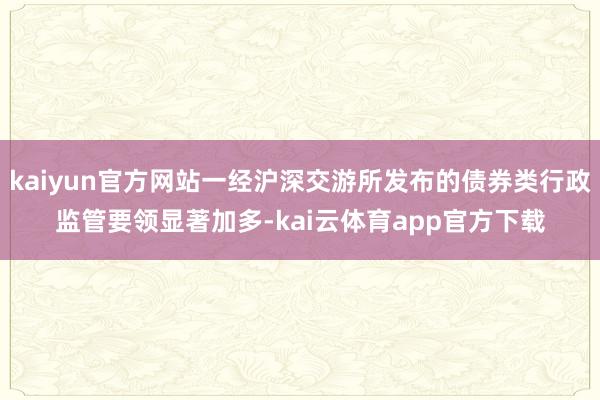 kaiyun官方网站一经沪深交游所发布的债券类行政监管要领显著加多-kai云体育app官方下载