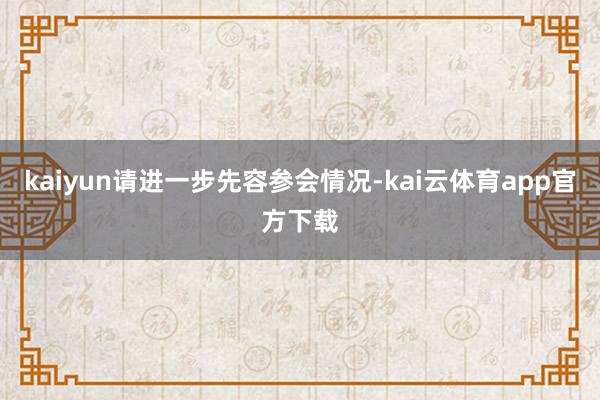 kaiyun请进一步先容参会情况-kai云体育app官方下载