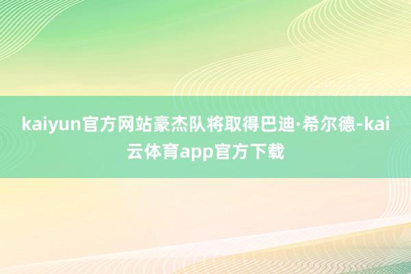 kaiyun官方网站豪杰队将取得巴迪·希尔德-kai云体育app官方下载