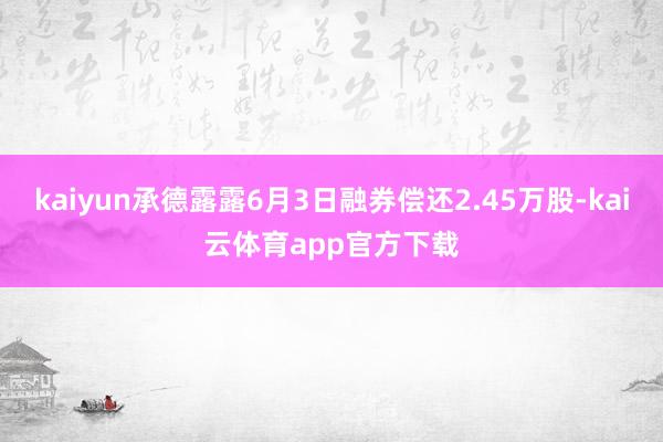 kaiyun承德露露6月3日融券偿还2.45万股-kai云体育app官方下载