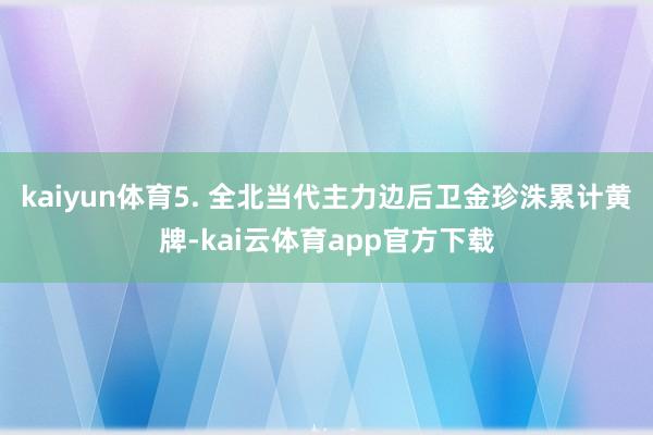 kaiyun体育　　5. 全北当代主力边后卫金珍洙累计黄牌-kai云体育app官方下载