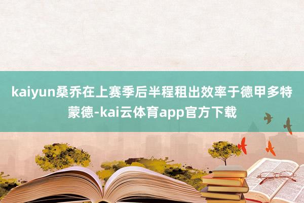 kaiyun　　桑乔在上赛季后半程租出效率于德甲多特蒙德-kai云体育app官方下载