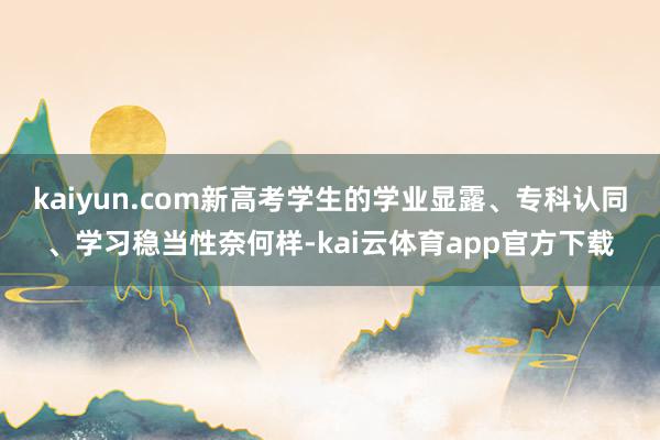 kaiyun.com新高考学生的学业显露、专科认同、学习稳当性奈何样-kai云体育app官方下载