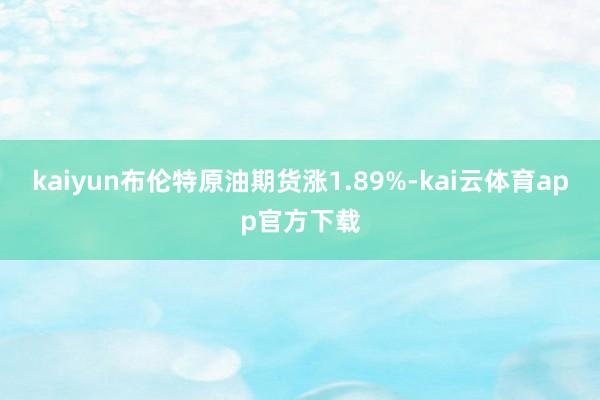 kaiyun布伦特原油期货涨1.89%-kai云体育app官方下载