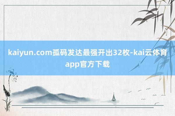 kaiyun.com孤码发达最强开出32枚-kai云体育app官方下载