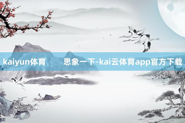 kaiyun体育        思象一下-kai云体育app官方下载