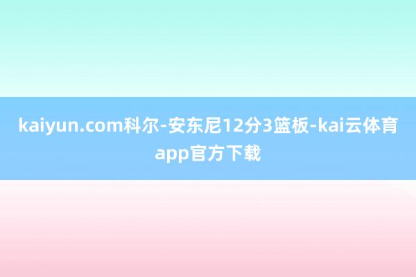 kaiyun.com科尔-安东尼12分3篮板-kai云体育app官方下载