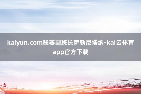 kaiyun.com联赛副班长萨勒尼塔纳-kai云体育app官方下载